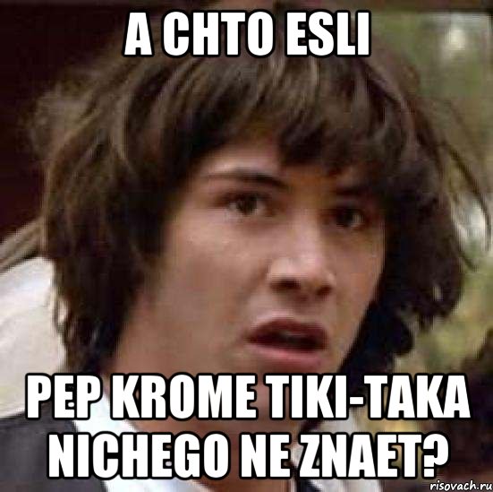 A chto esli Pep krome Tiki-taka nichego ne znaet?, Мем А что если (Киану Ривз)