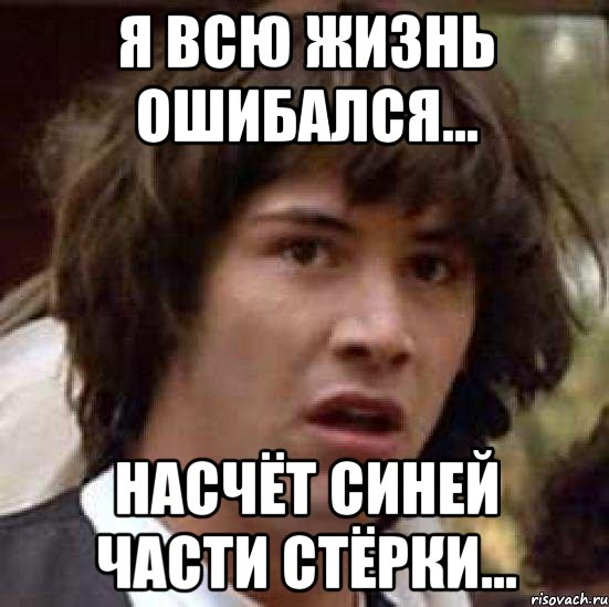 Я всю жизнь ошибался... Насчёт синей части стёрки..., Мем А что если (Киану Ривз)