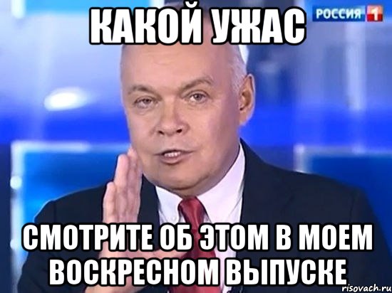 какой ужас смотрите об этом в моем воскресном выпуске, Мем Киселёв 2014