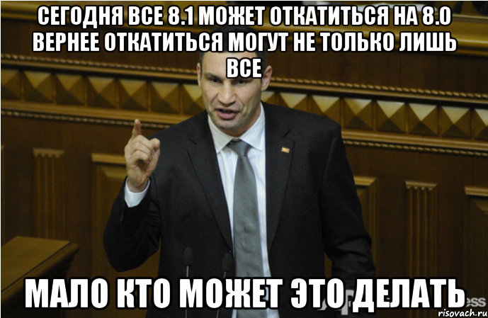 Сегодня все 8.1 может откатиться на 8.0 Вернее откатиться могут не только лишь все Мало кто может это делать, Мем кличко философ