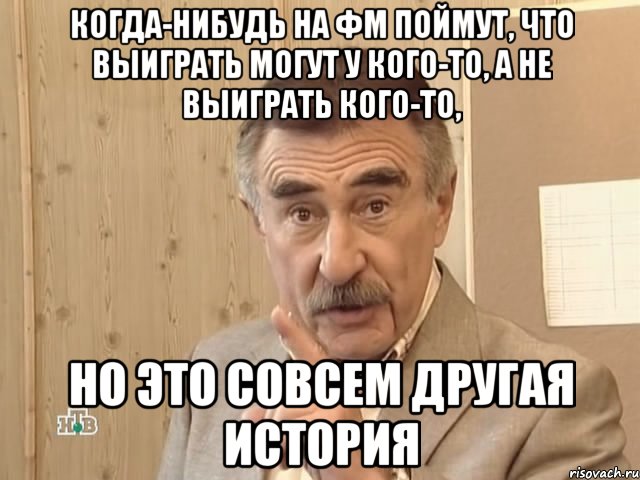 Когда-нибудь на ФМ поймут, что выиграть могут У КОГО-ТО, а не выиграть кого-то, но это совсем другая история, Мем Каневский (Но это уже совсем другая история)