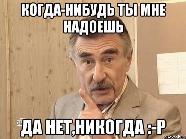 Когда-нибудь ты мне надоешь Да нет,никогда :-Р, Мем Каневский (Но это уже совсем другая история)