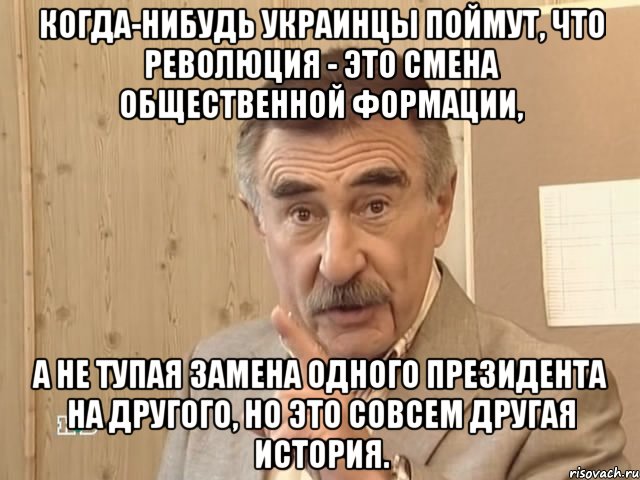 когда-нибудь украинцы поймут, что революция - это смена общественной формации, а не тупая замена одного президента на другого, но это совсем другая история., Мем Каневский (Но это уже совсем другая история)