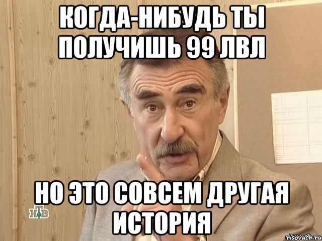 Когда-нибудь ты получишь 99 лвл Но это совсем другая история, Мем Каневский (Но это уже совсем другая история)