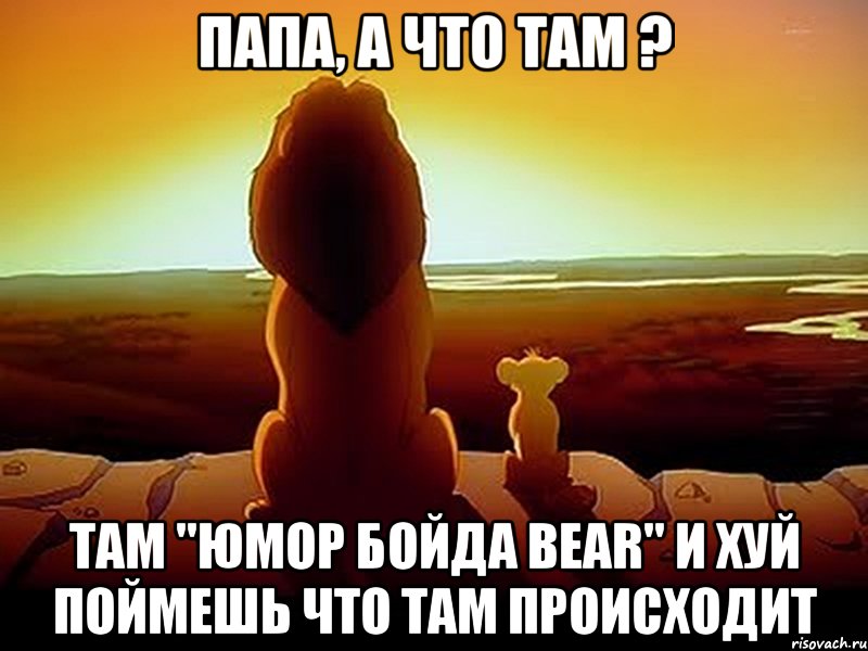 Папа, а что там ? Там "Юмор бойда Bear" И хуй поймешь что там происходит, Мем  король лев