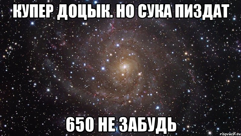 Купер доцык. Но сука пиздат 650 не забудь, Мем  Космос (офигенно)