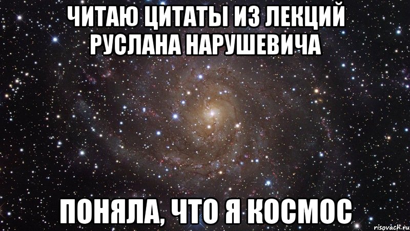 Читаю цитаты из лекций Руслана Нарушевича Поняла, что я космос, Мем  Космос (офигенно)