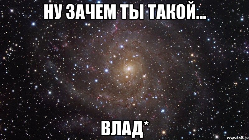 Ну зачем ты такой... Влад*, Мем  Космос (офигенно)