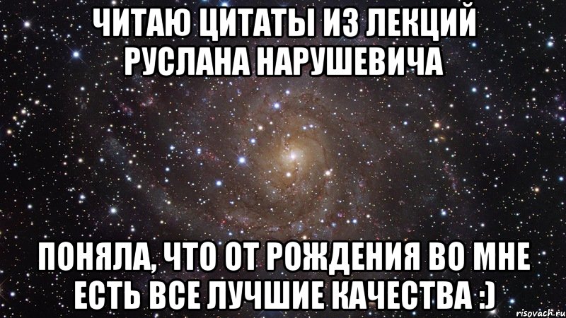 Читаю цитаты из лекций Руслана Нарушевича Поняла, что от рождения во мне есть все лучшие качества :), Мем  Космос (офигенно)