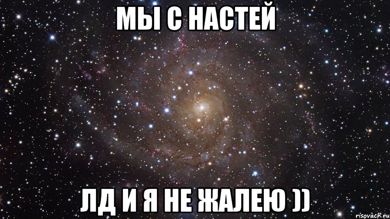 Мы с Настей Лд и я не жалею )), Мем  Космос (офигенно)