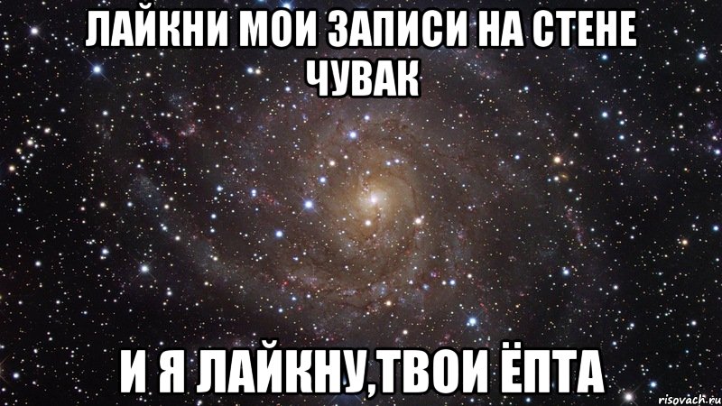 ЛАЙКНИ МОИ ЗАПИСИ НА СТЕНЕ ЧУВАК И Я ЛАЙКНУ,ТВОИ ЁПТА, Мем  Космос (офигенно)