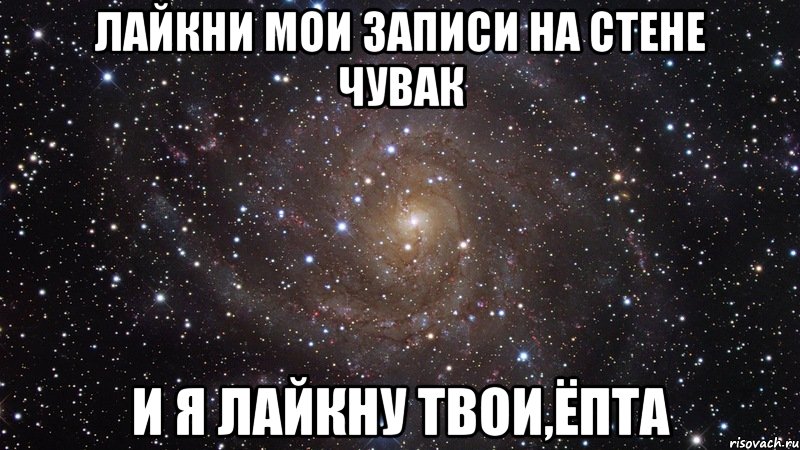 ЛАЙКНИ МОИ ЗАПИСИ НА СТЕНЕ ЧУВАК И Я ЛАЙКНУ ТВОИ,ЁПТА, Мем  Космос (офигенно)