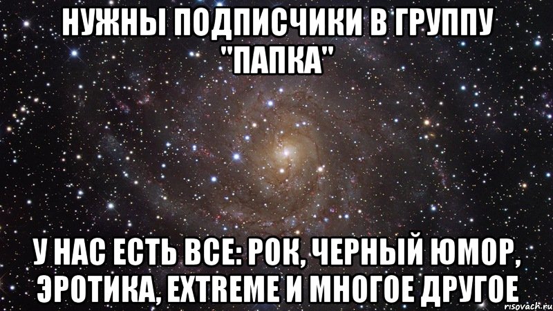 Нужны подписчики в группу "папка" У нас есть все: рок, черный юмор, эротика, extreme и многое другое, Мем  Космос (офигенно)