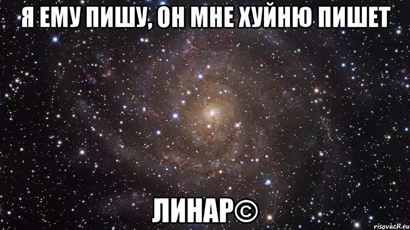 Я ему пишу, он мне хуйню пишет Линар©, Мем  Космос (офигенно)