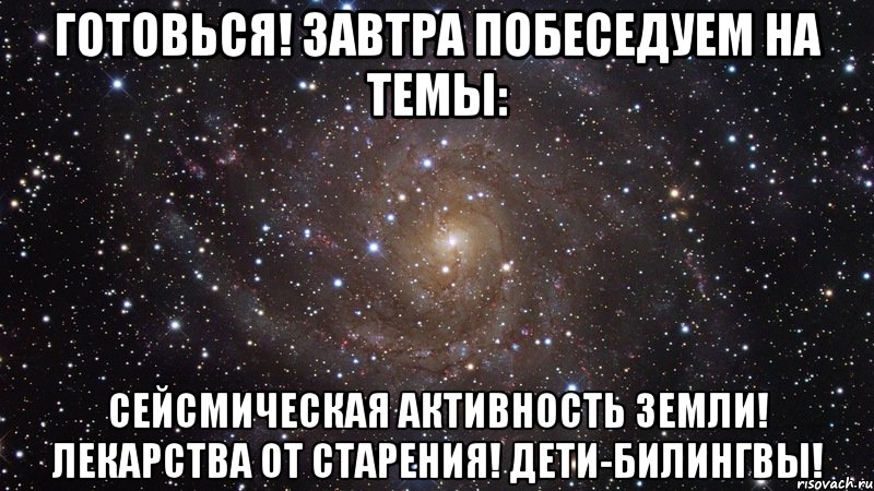 Готовься! Завтра побеседуем на темы: Сейсмическая активность земли! Лекарства от старения! Дети-билингвы!, Мем  Космос (офигенно)