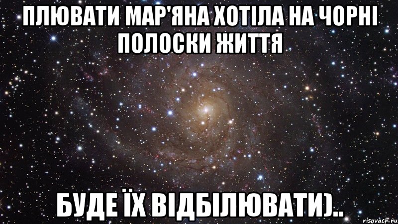 Плювати Мар'яна хотіла на чорні полоски життя буде їх відбілювати).., Мем  Космос (офигенно)