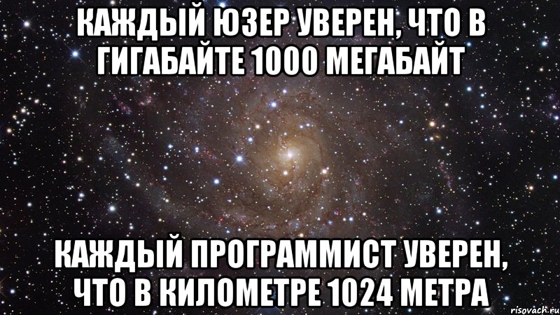 Каждый юзер уверен, что в гигабайте 1000 мегабайт Каждый программист уверен, что в километре 1024 метра, Мем  Космос (офигенно)