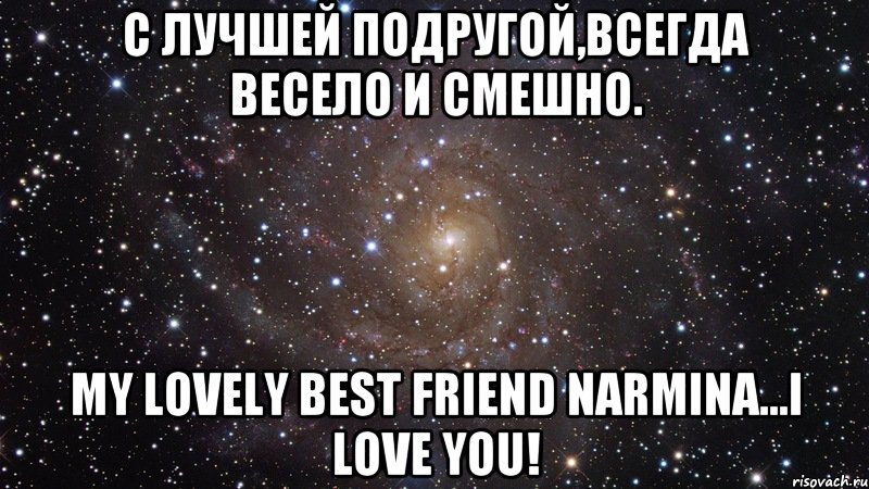 С лучшей подругой,всегда весело и смешно. My lovely best friend Narmina...I love you!, Мем  Космос (офигенно)