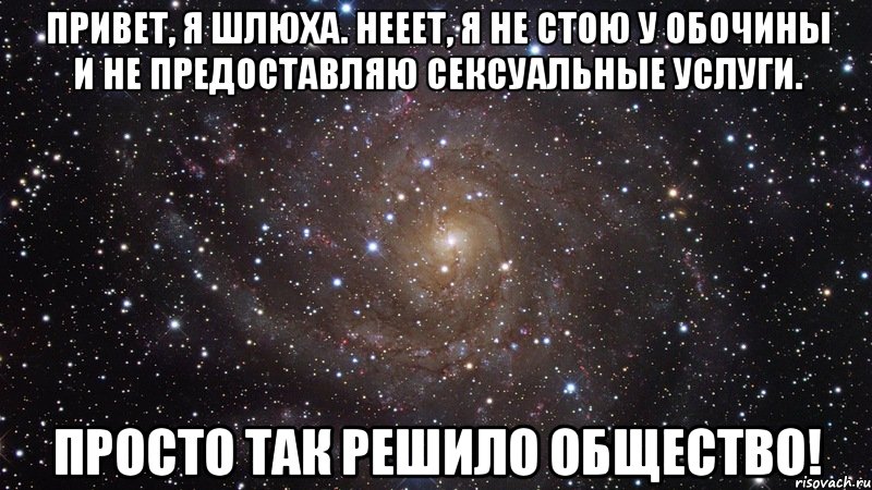 Привет, я шлюха. Нееет, я не стою у обочины и не предоставляю сексуальные услуги. Просто так решило общество!, Мем  Космос (офигенно)