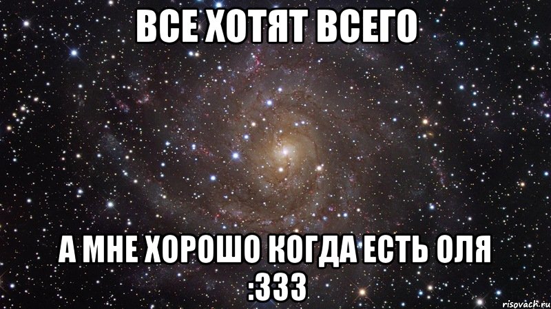 Все хотят всего А мне хорошо когда есть Оля :333, Мем  Космос (офигенно)