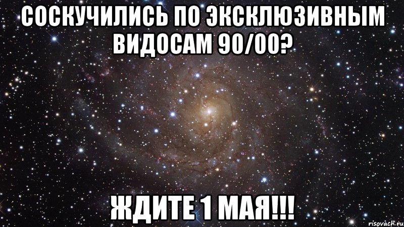 Соскучились по эксклюзивным видосам 90/00? Ждите 1 мая!!!, Мем  Космос (офигенно)