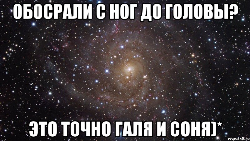 Обосрали с ног до головы? Это точно Галя и Соня)*, Мем  Космос (офигенно)