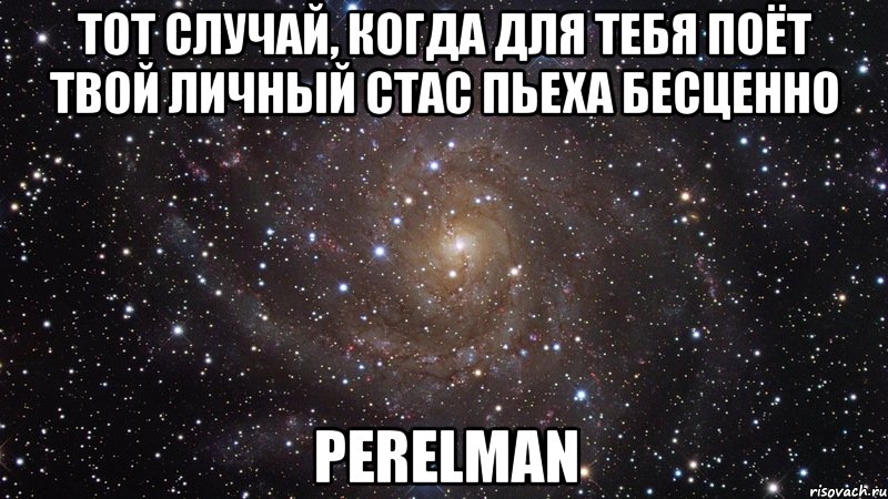 Тот случай, когда для тебя поёт твой личный Стас Пьеха бесценно PERELMAN, Мем  Космос (офигенно)