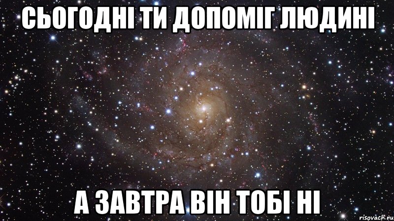 сьогодні ти допоміг людині а завтра він тобі ні, Мем  Космос (офигенно)