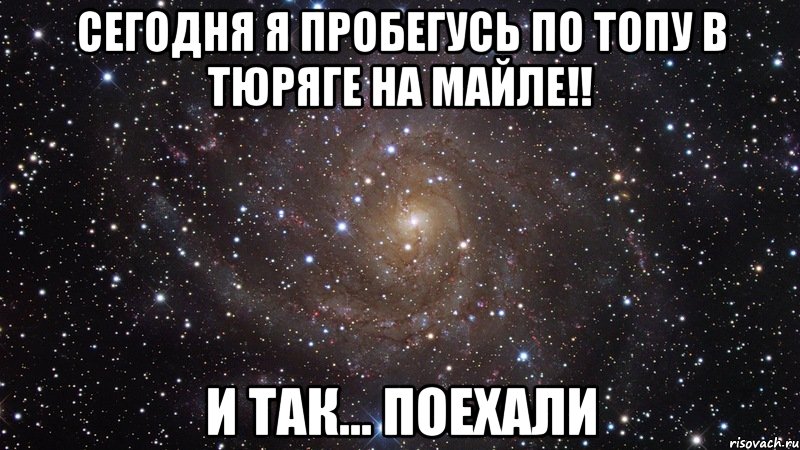 Сегодня я пробегусь по топу в тюряге на майле!! И ТАК... ПОЕХАЛИ, Мем  Космос (офигенно)