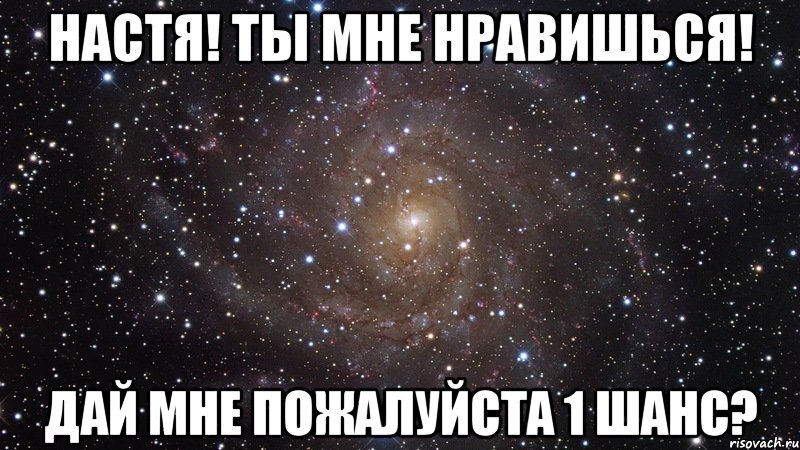 Настя! Ты мне нравишься! Дай мне пожалуйста 1 шанс?, Мем  Космос (офигенно)