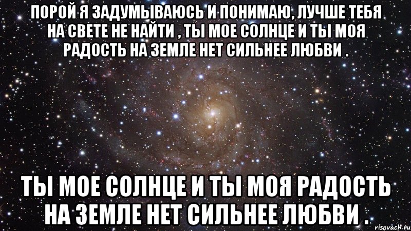 порой я задумываюсь и понимаю, лучше тебя на свете не найти , ты мое солнце и ты моя радость на земле нет сильнее любви . ты мое солнце и ты моя радость на земле нет сильнее любви ., Мем  Космос (офигенно)