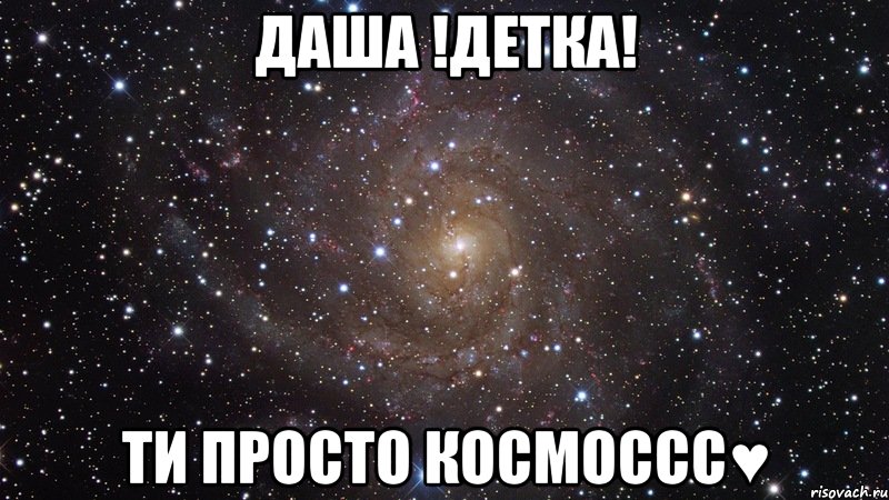 ДАША !ДЕТКА! ТИ ПРОСТО КОСМОССС♥, Мем  Космос (офигенно)