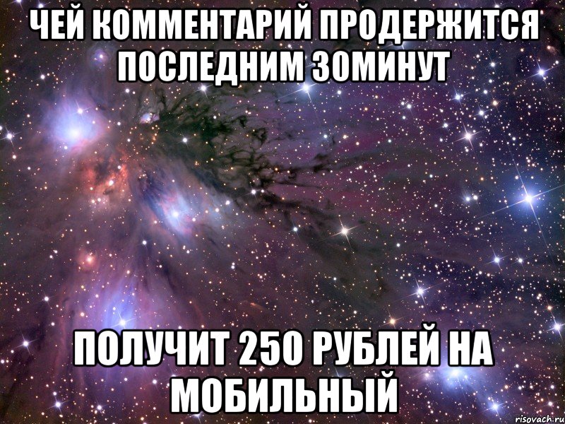 ЧЕЙ КОММЕНТАРИЙ ПРОДЕРЖИТСЯ ПОСЛЕДНИМ 30МИНУТ ПОЛУЧИТ 250 РУБЛЕЙ НА МОБИЛЬНЫЙ, Мем Космос