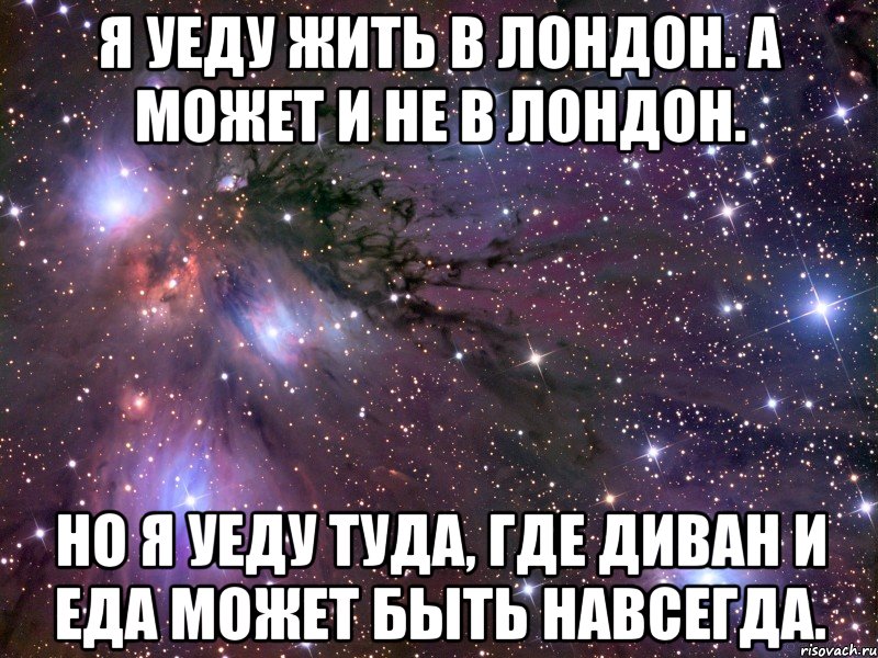 я уеду жить в Лондон. а может и не в Лондон. но я уеду туда, где диван и еда может быть навсегда., Мем Космос