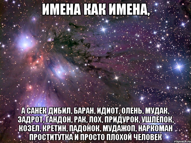 Имена как имена, а Санек дибил, баран, идиот, олень, мудак, задрот, гандон, рак, лох, придурок, ушлепок, козел, кретин, падонок, мудажоп, наркоман проститутка и просто плохой человек, Мем Космос