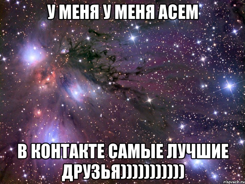 У меня у меня Асем в контакте самые лучшие друзья))))))))))), Мем Космос