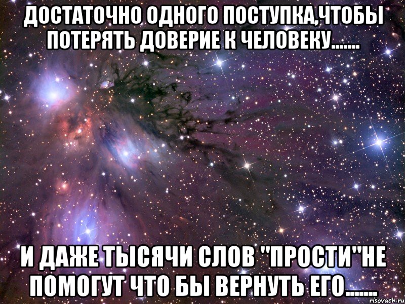 Достаточно одного поступка,чтобы потерять доверие к человеку....... и даже тысячи слов "Прости"не помогут что бы вернуть его......., Мем Космос