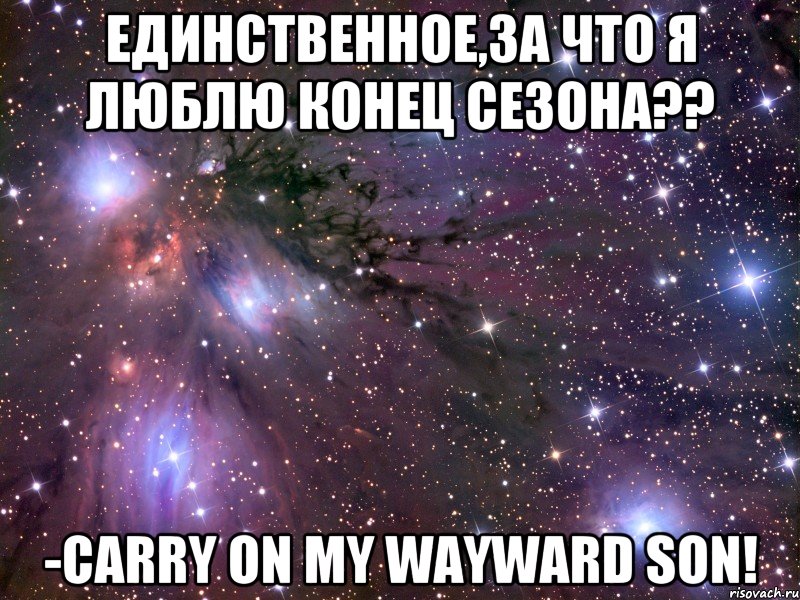 ЕДИНСТВЕННОЕ,ЗА ЧТО Я ЛЮБЛЮ КОНЕЦ СЕЗОНА?? -СARRY ON MY WAYWARD SON!, Мем Космос