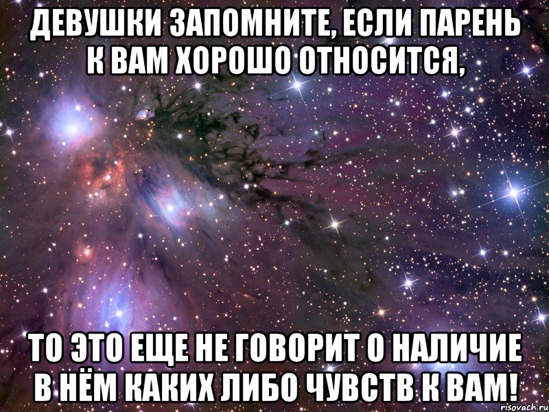 девушки запомните, если парень к вам хорошо относится, то это еще не говорит о наличие в нём каких либо чувств к вам!, Мем Космос