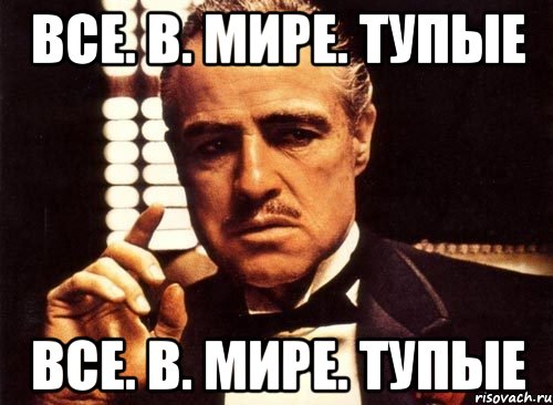 Все. В. Мире. Тупые Все. В. Мире. Тупые, Мем крестный отец