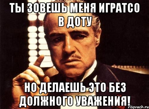 Ты зовешь меня игратсО в доту но делаешь это без должного уважения!, Мем крестный отец