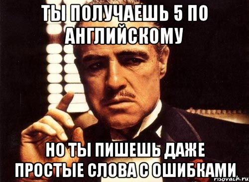 Ты получаешь 5 по английскому но ты пишешь даже простые слова с ошибками, Мем крестный отец