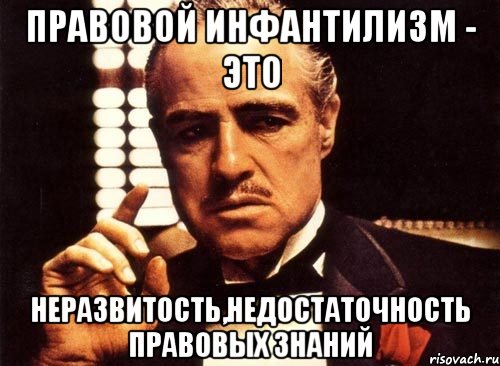 правовой инфантилизм - это неразвитость,недостаточность правовых знаний, Мем крестный отец