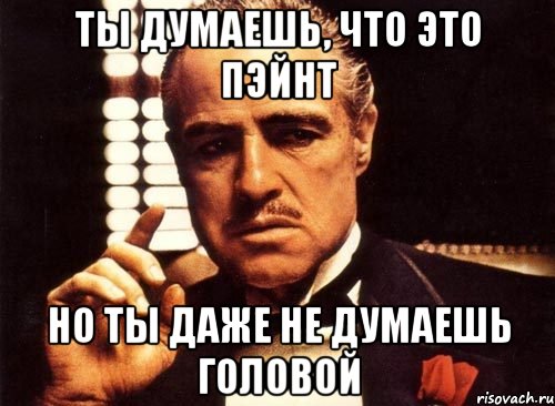 ты думаешь, что это пэйнт но ты даже не думаешь головой, Мем крестный отец