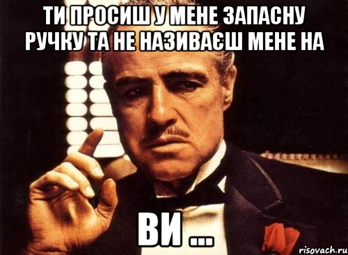 ти просиш у мене запасну ручку та не називаєш мене на ВИ ..., Мем крестный отец