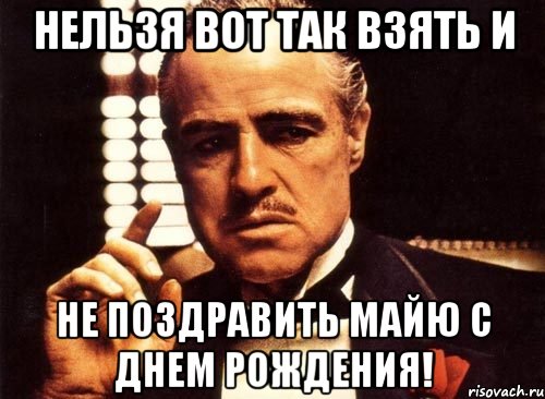 нельзя вот так взять и не поздравить Майю с Днем рождения!, Мем крестный отец