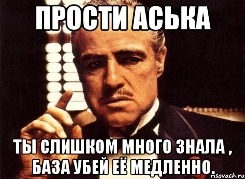 Прости Аська Ты слишком много знала , База убей её медленно., Мем крестный отец