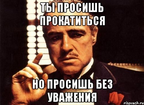 ты просишь прокатиться но просишь без уважения, Мем крестный отец