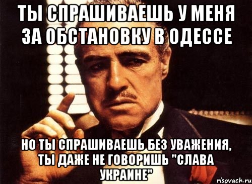 Ты спрашиваешь у меня за обстановку в Одессе но ты спрашиваешь без уважения, ты даже не говоришь "Слава Украине", Мем крестный отец