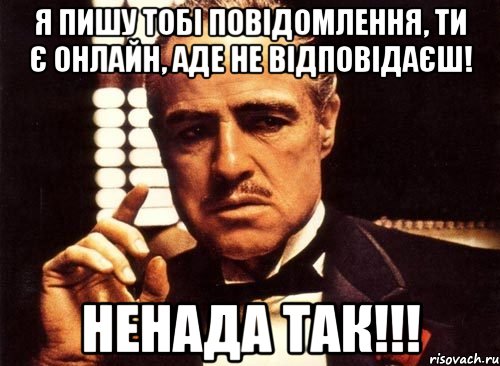 Я пишу тобі повідомлення, ти є онлайн, аде не відповідаєш! Ненада так!!!, Мем крестный отец